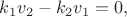 $k_1 v_2 - k_2 v_1 = 0,$