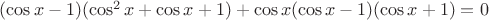 $(\cos x-1)(\cos^2x+\cos x+1)+\cos x(\cos x-1)(\cos x+1)=0$