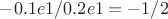 $-0.1e1/0.2e1=-1/2$ $-0.1e1/0.2e1=-1/2$