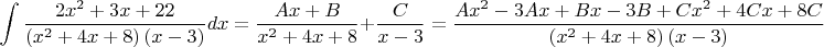 $$
\int {\frac{{2x^2  + 3x + 22}}
{{\left( {x^2  + 4x + 8} \right)\left( {x - 3} \right)}}} dx = \frac{{Ax + B}}
{{x^2  + 4x + 8}} + \frac{C}
{{x - 3}} = \frac{{Ax^2  - 3Ax + Bx - 3B + Cx^2  + 4Cx + 8C}}
{{\left( {x^2  + 4x + 8} \right)\left( {x - 3} \right)}}
$$