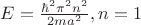 $E=\frac{\hbar^2\pi^2n^2}{2ma^2}, n=1$