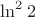 $\ln ^2 2$