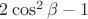 $2 \cos^2 \beta - 1$