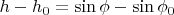$h-h_0=\sin\phi - \sin\phi_0$