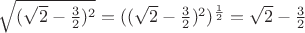 $\sqrt{ (\sqrt{2} - \frac{3}{2})^2} = ((\sqrt{2} - \frac{3}{2})^2)^{\frac{1}{2}} = \sqrt{2} - \frac{3}{2} $ $\sqrt{ (\sqrt{2} - \frac{3}{2})^2} = ((\sqrt{2} - \frac{3}{2})^2)^{\frac{1}{2}} = \sqrt{2} - \frac{3}{2} $