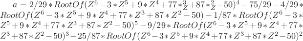 $a = 2/29*RootOf(Z^6-3*Z^5+9*Z^4+77*_Z^3+87*_Z^2-50)^4-75/29-4/29*RootOf(Z^6-3*Z^5+9*Z^4+77*Z^3+87*Z^2-50)-1/87*RootOf(Z^6-3*Z^5+9*Z^4+77*Z^3+87*Z^2-50)^5-9/29*RootOf(Z^6-3*Z^5+9*Z^4+77*Z^3+87*Z^2-50)^3-25/87*RootOf(Z^6-3*Z^5+9*Z^4+77*Z^3+87*Z^2-50)^2}$