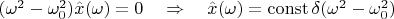 $(\omega^2-\omega_0^2)\hat{x}(\omega)=0\quad\Rightarrow\quad\hat{x}(\omega)=\operatorname{const} \delta(\omega^2-\omega_0^2)$