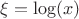 $\xi = \log(x)$
