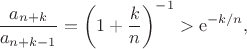 $$\frac{a_{n+k}}{a_{n+k-1}}=\left(1+\frac{k}{n}\right)^{-1}>\mathrm{e}^{-k/n},$$