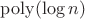 $\mathop{\mathrm{poly}}(\log n)$