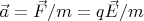 $\vec{a} = \vec{F}/m = q \vec{E}/m$