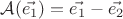 $\mathcal{A}(\vec{e_1})=\vec{e_1}-\vec{e_2}$ $\mathcal{A}(\vec{e_1})=\vec{e_1}-\vec{e_2}$