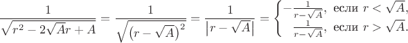 $$\frac 1{\sqrt{r^2-2\sqrt{A}r+A}}=\frac 1{\sqrt{\big(r-\sqrt{A}\big)^2}}=\frac 1{\big\lvert r-\sqrt{A}\big\rvert}=\begin{cases}-\frac 1{r-\sqrt{A}},\text{ если }r<\sqrt{A},\\ \phantom{-}\frac 1{r-\sqrt{A}},\text{ если }r>\sqrt{A}.\end{cases}$$