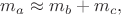 $m_a\approx m_b+m_c,$