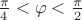 $\frac{\pi}{4}<\varphi<\frac{\pi}{2}$