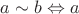 $a \sim b \Leftrightarrow a$