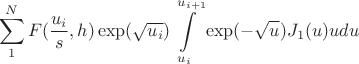 $$\sum \limits _1^{N}F(\frac {u_i}s,h)\exp (\sqrt {u_i})\int \limits _{u_i}^{u_{i+1}}\exp (-\sqrt {u})J_1(u)udu$$