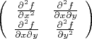 $\left(\begin{array}{cc} \frac{\partial^2 f}{\partial x^2} & \frac{\partial^2 f}{\partial x \partial y} \\ \frac{\partial^2 f}{\partial x \partial y} & \frac{\partial^2 f}{\partial y^2} \end{array}\right)$