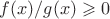 $f(x)/g(x)\geqslant 0$