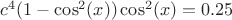 $c^4(1- \cos^2(x))\cos^2(x)=0.25 $
