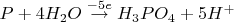 $P + 4H_2O \overset{-5e}{\rightarrow}H_3PO_4 + 5H^+$