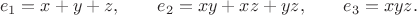 $$e_1=x+y+z,\qquad e_2=xy+xz+yz,\qquad e_3=xyz.$$ $$e_1=x+y+z,\qquad e_2=xy+xz+yz,\qquad e_3=xyz.$$