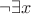 $\neg \exists x$