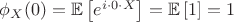 $\phi_X(0) = \mathbb{E} \left[e^{i\cdot 0\cdot X}\right]=\mathbb{E} \left[1}\right]=1$