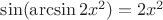 $\sin(\arcsin 2x^2) = 2x^2$ $\sin(\arcsin 2x^2) = 2x^2$