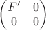 $\left(\begin{matrix}F' &0\\0&0\end{matrix}\right)$