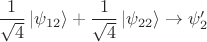 $\dfrac{1}{\sqrt{4}}\left\lvert\psi_{12}\right\rangle+\dfrac{1}{\sqrt{4}}\left\lvert\psi_{22}\right\rangle\to\psi'_2$