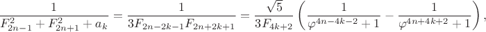 $$\frac{1}{F_{2n-1}^2+F_{2n+1}^2+a_k}=\frac{1}{3F_{2n-2k-1}F_{2n+2k+1}}=\frac{\sqrt{5}}{3F_{4k+2}}\left(\frac{1}{\varphi^{4n-4k-2}+1}-\frac{1}{\varphi^{4n+4k+2}+1}\right),$$