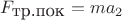 $F_{\mbox{тр.пок}}=ma_2$