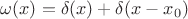 $\omega (x) = \delta (x) + \delta (x - x_0)$