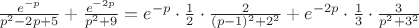 $\frac{e^{-p}}{p^{2}-2p+5}+\frac{e^{-2p}}{p^{2}+9}=e^{-p}\cdot \frac{1}{2}\cdot \frac{2}{(p-1)^{2}+2^{2}}+e^{-2p}\cdot \frac{1}{3}\cdot \frac{3}{p^{2}+3^{2}}$