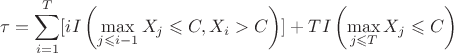 $$\tau=\sum\limits_{i=1}^T[i I\left(\max_{j\leqslant i-1}X_j\leqslant C, X_i > C\right)]+T I\left(\max_{j\leqslant T}X_j\leqslant C\right)$$