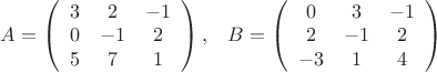 $\[A = \left( {\begin{array}{*{20}{c}}
  3&2&{ - 1} \\ 
  0&{ - 1}&2 \\ 
  5&7&1 
\end{array}} \right){\mkern 1mu} ,\;\;\;B = \left( {\begin{array}{*{20}{c}}
  0&3&{ - 1} \\ 
  2&{ - 1}&2 \\ 
  { - 3}&1&4 
\end{array}} \right)\]$