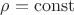 $\rho = \mathrm{const}$ $\rho = \mathrm{const}$