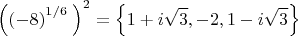 $$\[{{\left( {{\left( -8 \right)}^{{1}/{6}\;}} \right)}^{2}}=\left\{ 1+i\sqrt{3},-2,1-i\sqrt{3} \right\}\]$$