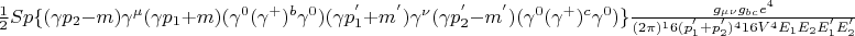 $\frac{1}{2}Sp\{(\gamma p_{2} - m)\gamma^{\mu}(\gamma p_{1} + m)(\gamma^0(\gamma^{+})^{b}\gamma^{0})(\gamma p_1^{'}+m^{'})\gamma^{\nu}(\gamma p_2^{'}-m^{'})(\gamma^0(\gamma^{+})^{c}\gamma^{0})\}\frac{g_{\mu \nu} g_{bc} e^4}{(2\pi)^16 (p_1^{'}+p_2^{'})^4 16 V^4 E_1 E_2 E_1^{'} E_2^{'}}$