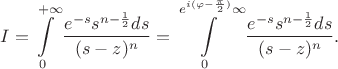 $$I=\int\limits_{0}^{+\infty}\frac{e^{-s}s^{n-\frac12}ds}{(s-z)^n}=
\int\limits_{0}^{e^{i(\varphi-\frac{\pi}{2})}\infty}\frac{e^{-s}s^{n-\frac12}ds}{(s-z)^n}.$$