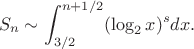$$S_n\sim \int_{3/2}^{n+1/2} (\log_2 x)^s dx.$$ $$S_n\sim \int_{3/2}^{n+1/2} (\log_2 x)^s dx.$$