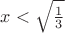 $x<\sqrt{\frac{1}{3}}$