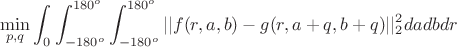 $$\min_{p,q} \int_0^{\intfy} \int_{-180^o}^{180^o} \int_{-180^o}^{180^o} ||f(r,a,b)-g(r,a+q,b+q)||_2^2 da db dr$$