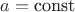 $a= \text{const}$