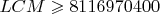 $LCM \geqslant 8116970400$