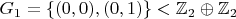 $$G_1=\{(0,0),(0,1)\} < \mathbb{Z}_2 \oplus \mathbb{Z}_2$$