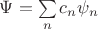 $\Psi=\sum\limits_{n}c_n\psi_n$
