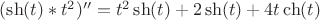 $(\sh(t)*t^2)''=t^2 \sh(t)+2 \sh(t) + 4t\ch(t)$