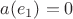 $a(e_1) = 0$